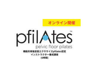 【オンライン】第55期 機能的骨盤底筋エクササイズ「pfilAtes™」認定インストラクター国際資格取得講座（6時間）